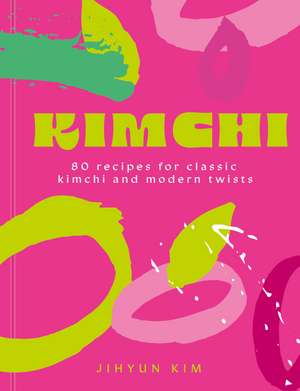 Kimchi: 80 recipes for classic kimchi and modern twists de Jihyun 'Kimmy' Kim