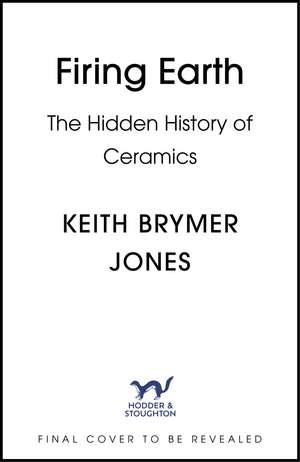 Firing Earth: An Unexpected History of Pots and Potters de Keith Brymer Jones