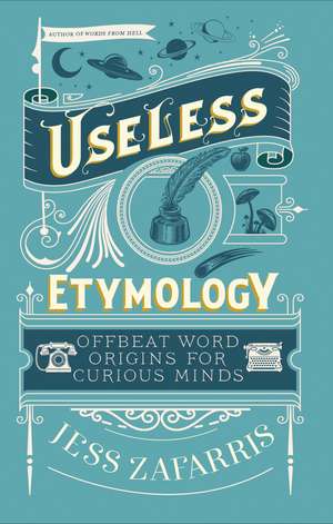 Useless Etymology: Offbeat Word Origins for Curious Minds de Jess Zafarris