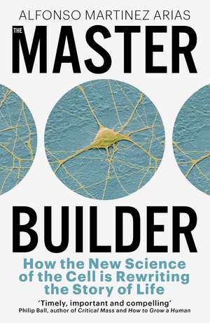The Master Builder: How the New Science of the Cell is Rewriting the Story of Life de Alfonso Martinez Arias