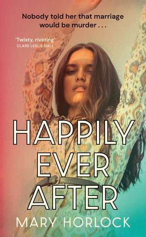 Happily Ever After: ‘Twisty, riveting storytelling’ Clare Leslie Hall, author of BROKEN COUNTRY de Mary Horlock