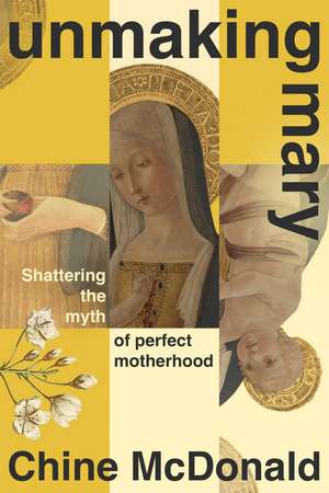 Unmaking Mary: Shattering the Myth of Perfect Motherhood de Chine McDonald