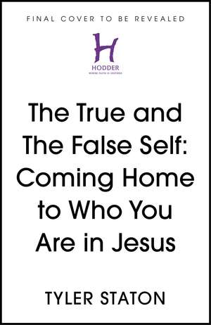 The True and The False Self: Coming Home to Who You Are in Jesus de Tyler Staton