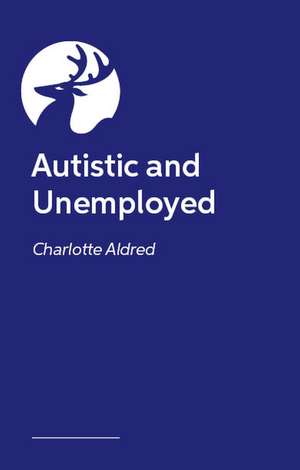 Autistic and Unemployed?: The Complete Guide to Finding and Keeping a Job de Charlotte Aldred