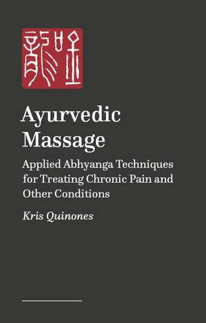 Ayurvedic Massage: Applied Abhyanga Techniques for Treating Chronic Pain and Other Conditions de Kris Quinones