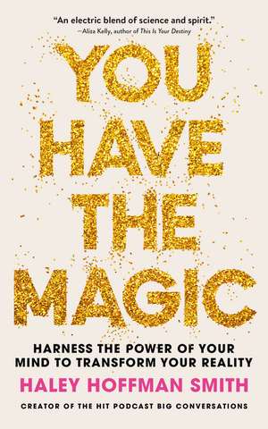 You Have The Magic: Harness the Power of Your Mind to Transform Your Reality de Haley Hoffman Smith