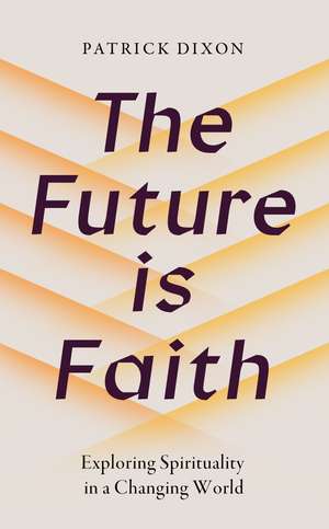 The Future is Faith: Exploring Spirituality in a Changing World de Patrick Dixon