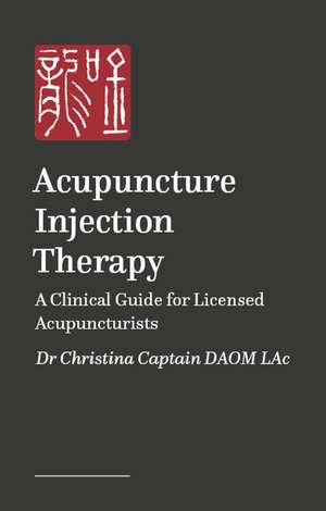 Acupuncture Injection Therapy: A Clinical Guide for Licensed Acupuncturists de Dr Christina Captain