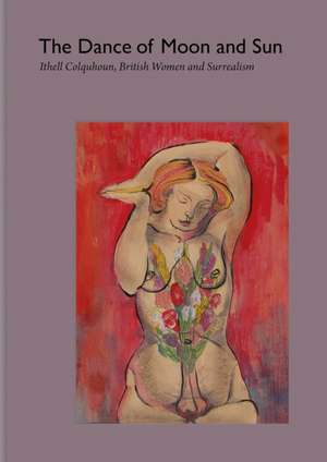 The Dance of Moon and Sun: Ithell Colquhoun, British Women and Surrealism de Ithell Colquhoun