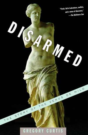 Disarmed: The Story of the Venus de Milo de Gregory Curtis