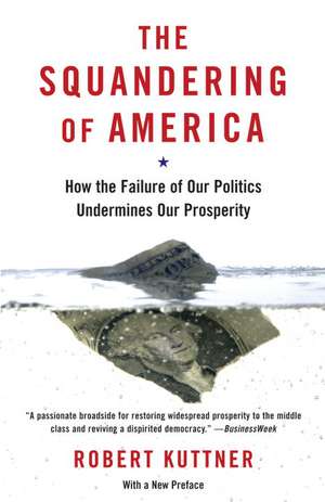 The Squandering of America: How the Failure of Our Politics Undermines Our Prosperity de Robert Kuttner