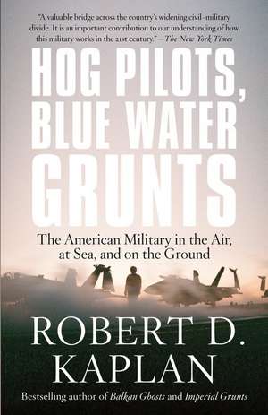 Hog Pilots, Blue Water Grunts: The American Military in the Air, at Sea, and on the Ground de Robert D. Kaplan