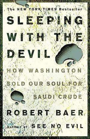 Sleeping with the Devil: How Washington Sold Our Soul for Saudi Crude de Robert Baer