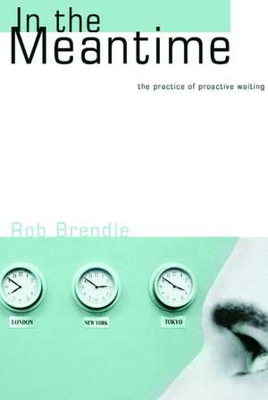 In the Meantime: The Practice of Proactive Waiting de Rob Brendle