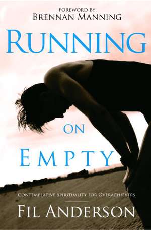 Running on Empty: Contemplative Spirituality for Overachievers de Fil Anderson