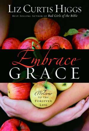 Embrace Grace: Welcome to the Forgiven Life de Liz Curtis Higgs