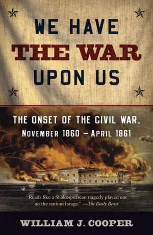 We Have the War Upon Us: The Onset of the Civil War, November 1860-April 1861 de Jr. Cooper, William J.