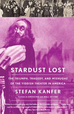 Stardust Lost: The Triumph, Tragedy, and Mishugas of the Yiddish Theater in America de Stephan Kanfer