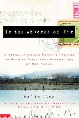 In the Absence of Sun: A Korean American Woman's Promise to Reunite Three Lost Generations of Her Family de Helie Lee