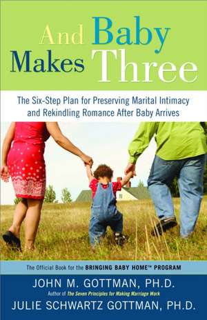 And Baby Makes Three: The Six-Step Plan for Preserving Marital Intimacy and Rekindling Romance After Baby Arrives de John M. Gottman