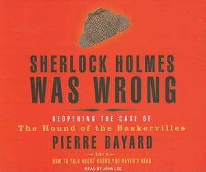 Sherlock Holmes Was Wrong: Reopening the Case of the Hound of the Baskervilles de Pierre Bayard