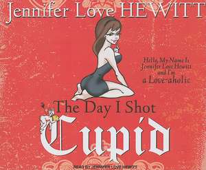 The Day I Shot Cupid: Hello, My Name Is Jennifer Love Hewitt and I'm a Love-Aholic de Jennifer Love Hewitt