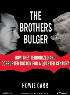 The Brothers Bulger: How They Terrorized and Corrupted Boston for a Quarter Century de Howie Carr