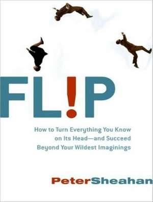 Flip: How to Turn Everything You Know on Its Head---And Succeed Beyond Your Wildest Imaginings de Peter Sheahan