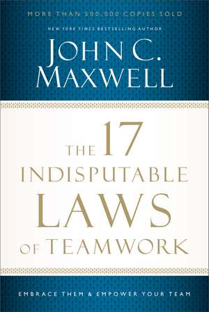 The 17 Indisputable Laws of Teamwork: Embrace Them and Empower Your Team de John C. Maxwell