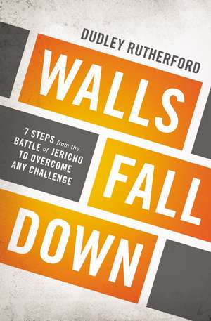 Walls Fall Down: 7 Steps from the Battle of Jericho to Overcome Any Challenge de Dudley Rutherford