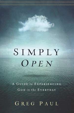 Simply Open: A Guide to Experiencing God in the Everyday de Greg Paul