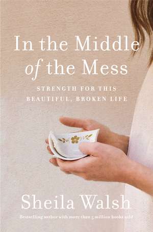 In the Middle of the Mess: Strength for This Beautiful, Broken Life de Sheila Walsh