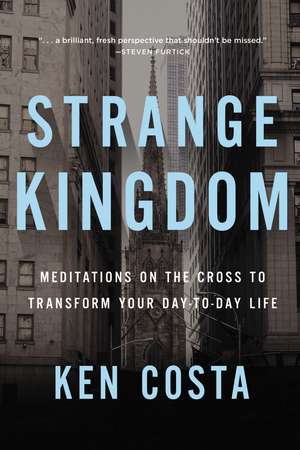 Strange Kingdom: Meditations on the Cross to Transform Your Day to Day Life de Ken Costa