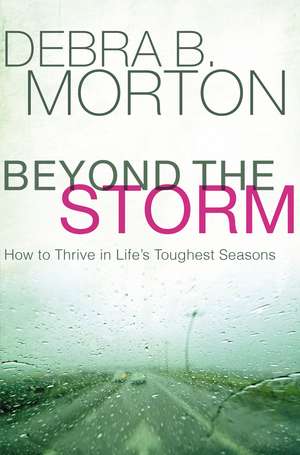 Beyond the Storm: How to Thrive in Life's Toughest Seasons de Debra B. Morton