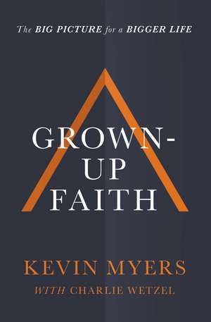 Grown-up Faith: The Big Picture for a Bigger Life de Kevin Myers