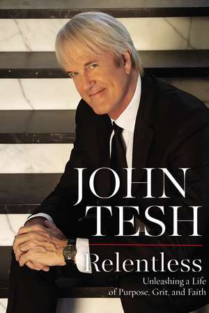 Relentless: Unleashing a Life of Purpose, Grit, and Faith de John Tesh