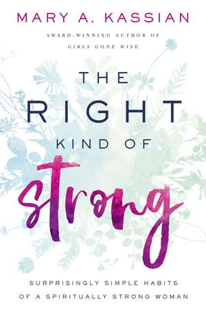 The Right Kind of Strong: Surprisingly Simple Habits of a Spiritually Strong Woman de Mary A. Kassian