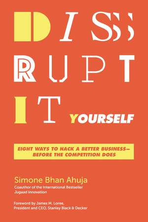 Disrupt-It-Yourself: Eight Ways to Hack a Better Business---Before the Competition Does de Simone Bhan Ahuja