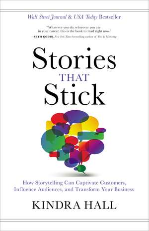 Stories That Stick: How Storytelling Can Captivate Customers, Influence Audiences, and Transform Your Business de Kindra Hall