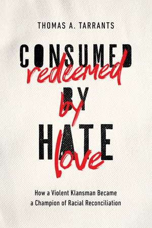 Consumed by Hate, Redeemed by Love: How a Violent Klansman Became a Champion of Racial Reconciliation de Thomas A. Tarrants