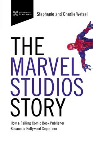 The Marvel Studios Story: How a Failing Comic Book Publisher Became a Hollywood Superhero de Charlie Wetzel