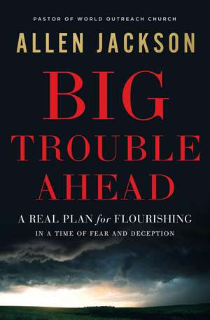 Big Trouble Ahead: A Real Plan for Flourishing in a Time of Fear and Deception de Allen Jackson