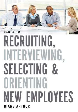 Recruiting, Interviewing, Selecting, and Orienting New Employees de Diane Arthur