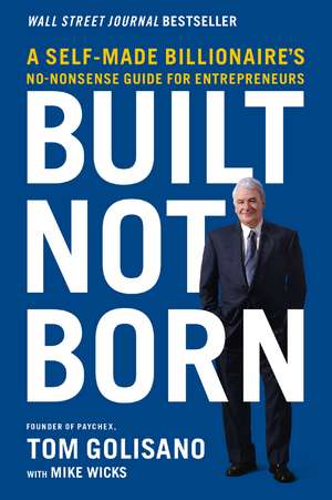 Built, Not Born: A Self-Made Billionaire's No-Nonsense Guide for Entrepreneurs de Tom Golisano