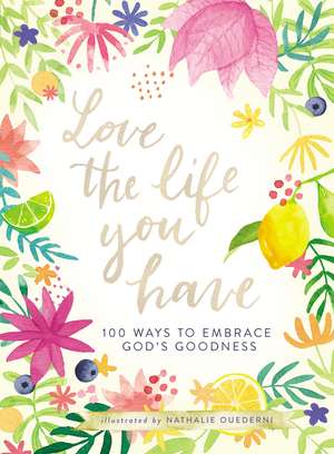 Love the Life You Have: 100 Ways to Embrace God’s Goodness de Nathalie Ouederni