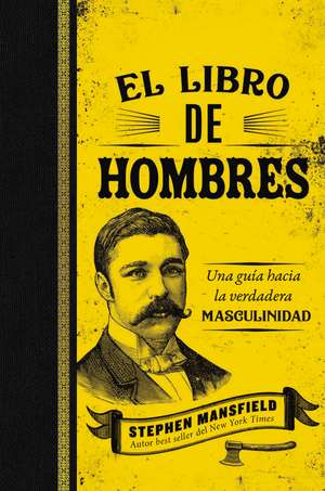 El libro de hombres: Una guía hacia la verdadera masculinidad de Stephen Mansfield