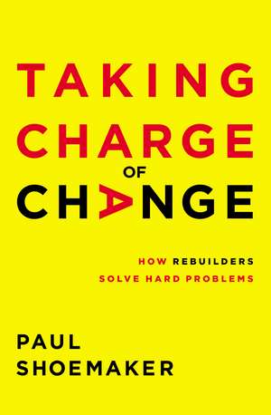 Taking Charge of Change: How Rebuilders Solve Hard Problems de Paul Shoemaker