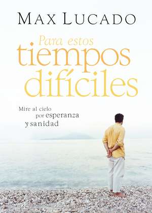 Para estos tiempos difíciles: Mire al cielo por esperanza y sanidad de Max Lucado