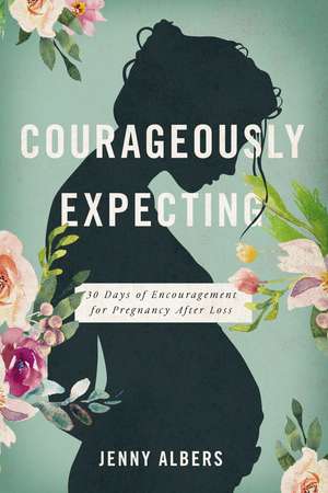 Courageously Expecting: 30 Days of Encouragement for Pregnancy After Loss de Jenny Albers