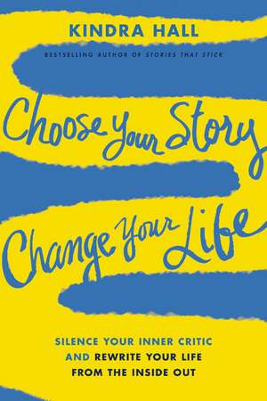 Choose Your Story, Change Your Life: Silence Your Inner Critic and Rewrite Your Life from the Inside Out de Kindra Hall